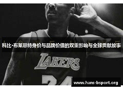 科比·布莱恩特身价与品牌价值的双重影响与全球贡献故事
