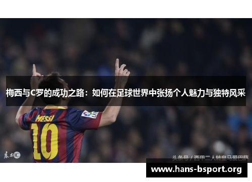 梅西与C罗的成功之路：如何在足球世界中张扬个人魅力与独特风采