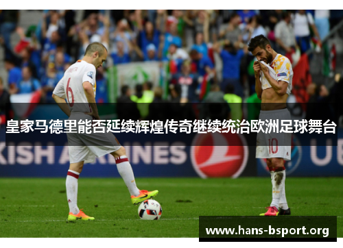 皇家马德里能否延续辉煌传奇继续统治欧洲足球舞台