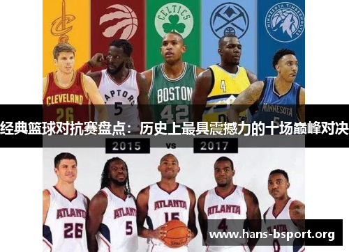 经典篮球对抗赛盘点：历史上最具震撼力的十场巅峰对决