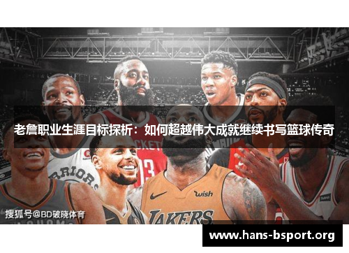 老詹职业生涯目标探析：如何超越伟大成就继续书写篮球传奇