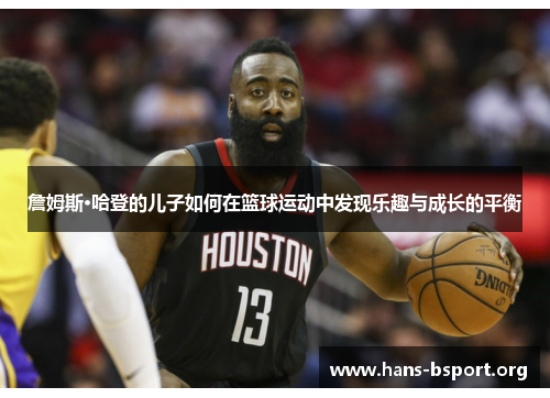 詹姆斯·哈登的儿子如何在篮球运动中发现乐趣与成长的平衡
