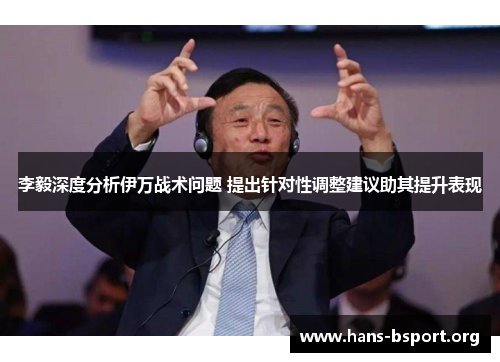 李毅深度分析伊万战术问题 提出针对性调整建议助其提升表现
