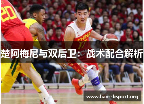 楚阿梅尼与双后卫：战术配合解析