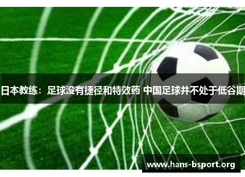 日本教练：足球没有捷径和特效药 中国足球并不处于低谷期