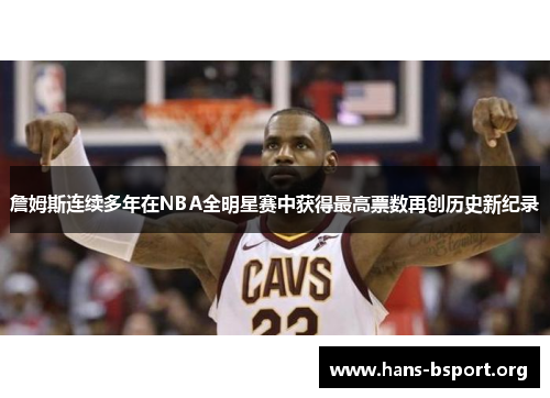 詹姆斯连续多年在NBA全明星赛中获得最高票数再创历史新纪录