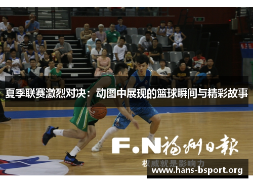 夏季联赛激烈对决：动图中展现的篮球瞬间与精彩故事