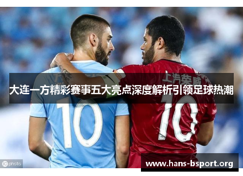 大连一方精彩赛事五大亮点深度解析引领足球热潮