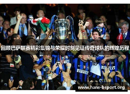 回顾巴萨联赛精彩集锦与荣耀时刻见证传奇球队的辉煌历程