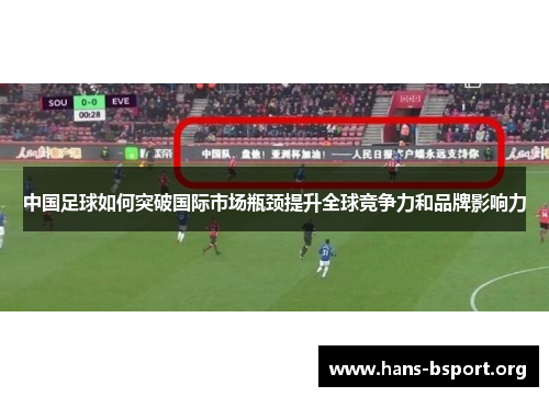 中国足球如何突破国际市场瓶颈提升全球竞争力和品牌影响力