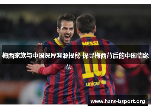 梅西家族与中国深厚渊源揭秘 探寻梅西背后的中国情缘
