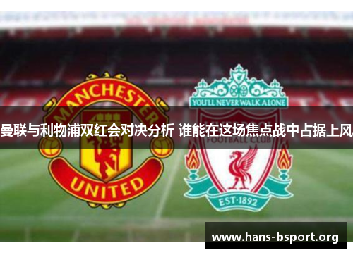 曼联与利物浦双红会对决分析 谁能在这场焦点战中占据上风