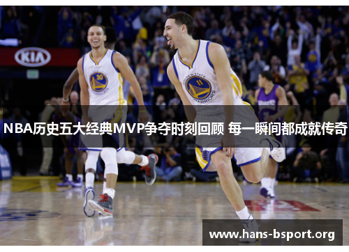NBA历史五大经典MVP争夺时刻回顾 每一瞬间都成就传奇
