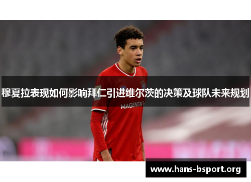 穆夏拉表现如何影响拜仁引进维尔茨的决策及球队未来规划