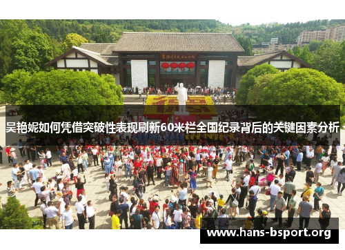 吴艳妮如何凭借突破性表现刷新60米栏全国纪录背后的关键因素分析
