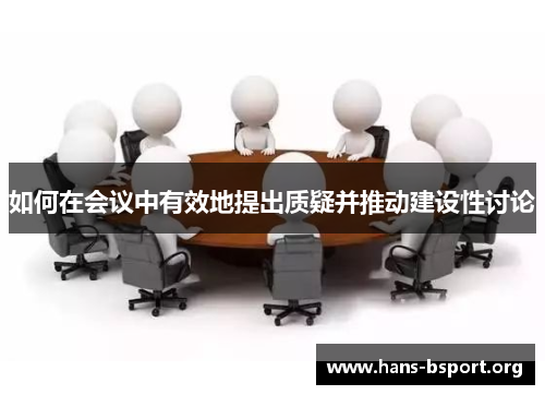 如何在会议中有效地提出质疑并推动建设性讨论