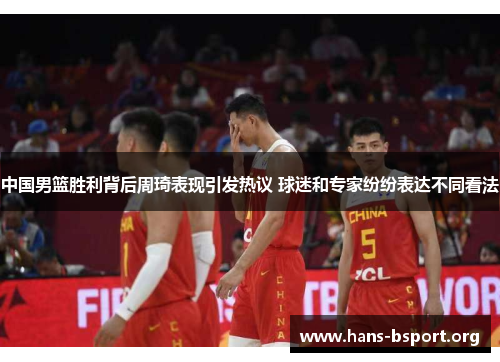 中国男篮胜利背后周琦表现引发热议 球迷和专家纷纷表达不同看法