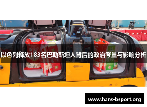 以色列释放183名巴勒斯坦人背后的政治考量与影响分析
