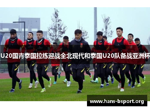 U20国青泰国拉练迎战全北现代和泰国U20队备战亚洲杯