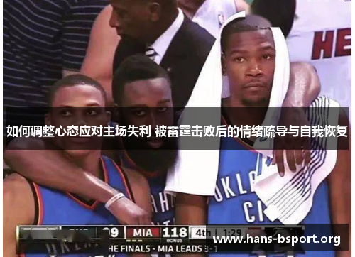 如何调整心态应对主场失利 被雷霆击败后的情绪疏导与自我恢复