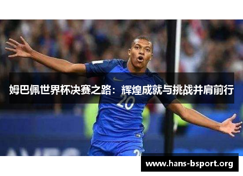 姆巴佩世界杯决赛之路：辉煌成就与挑战并肩前行