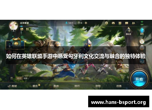 如何在英雄联盟手游中感受匈牙利文化交流与融合的独特体验