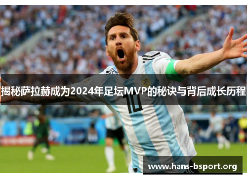 揭秘萨拉赫成为2024年足坛MVP的秘诀与背后成长历程
