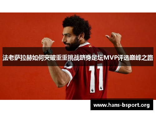 法老萨拉赫如何突破重重挑战跻身足坛MVP评选巅峰之路