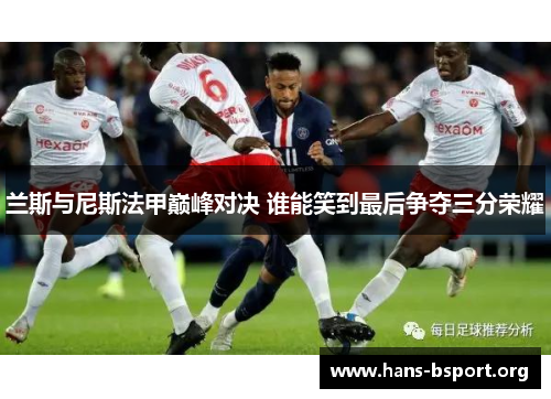 兰斯与尼斯法甲巅峰对决 谁能笑到最后争夺三分荣耀