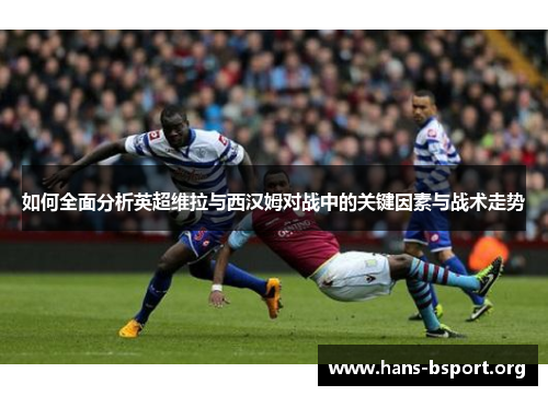 如何全面分析英超维拉与西汉姆对战中的关键因素与战术走势