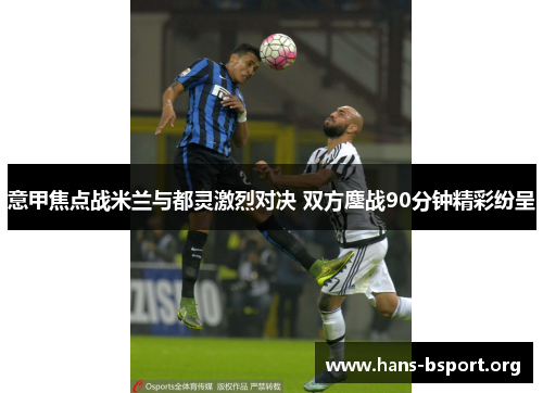 意甲焦点战米兰与都灵激烈对决 双方鏖战90分钟精彩纷呈