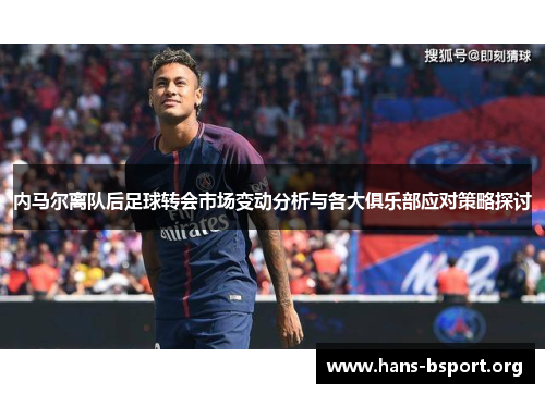 内马尔离队后足球转会市场变动分析与各大俱乐部应对策略探讨