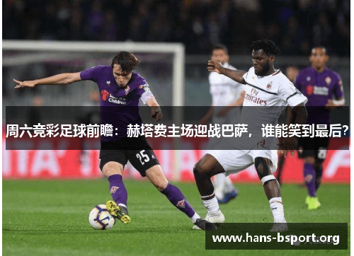 周六竞彩足球前瞻：赫塔费主场迎战巴萨，谁能笑到最后？