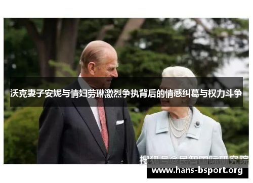 沃克妻子安妮与情妇劳琳激烈争执背后的情感纠葛与权力斗争