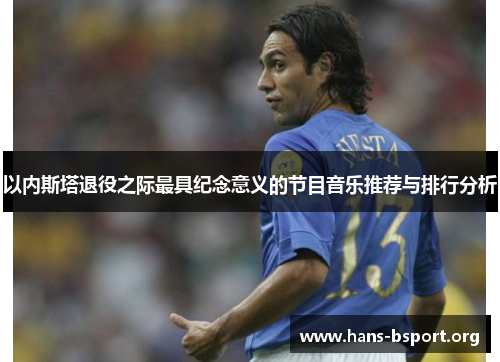 以内斯塔退役之际最具纪念意义的节目音乐推荐与排行分析