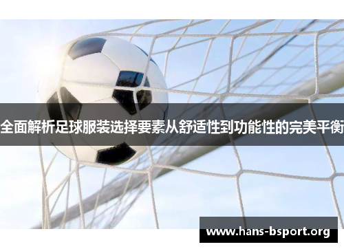 全面解析足球服装选择要素从舒适性到功能性的完美平衡