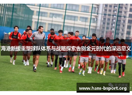 海港新援重塑球队体系与战略探索告别金元时代的深远意义