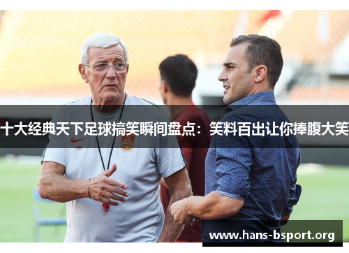 十大经典天下足球搞笑瞬间盘点：笑料百出让你捧腹大笑