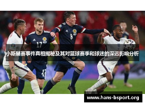 小斯禁赛事件真相揭秘及其对篮球赛季和球迷的深远影响分析