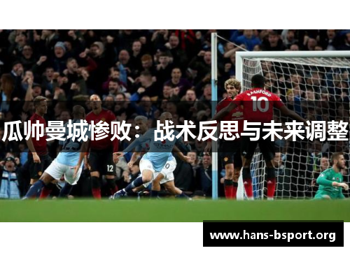 瓜帅曼城惨败：战术反思与未来调整