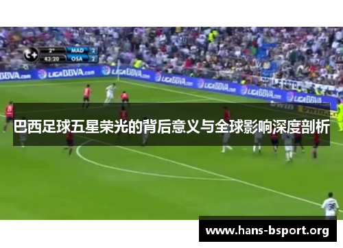 巴西足球五星荣光的背后意义与全球影响深度剖析