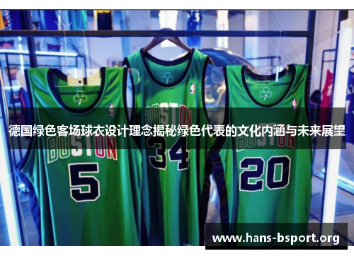 德国绿色客场球衣设计理念揭秘绿色代表的文化内涵与未来展望