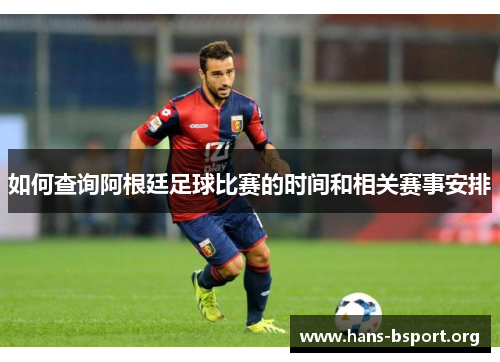 如何查询阿根廷足球比赛的时间和相关赛事安排