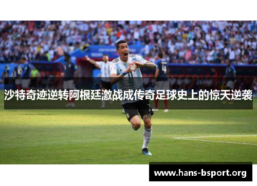 沙特奇迹逆转阿根廷激战成传奇足球史上的惊天逆袭