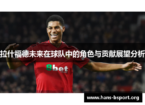 拉什福德未来在球队中的角色与贡献展望分析