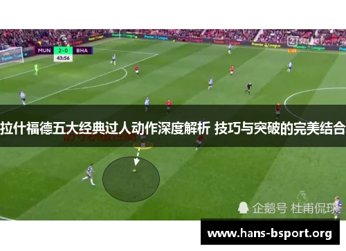 拉什福德五大经典过人动作深度解析 技巧与突破的完美结合