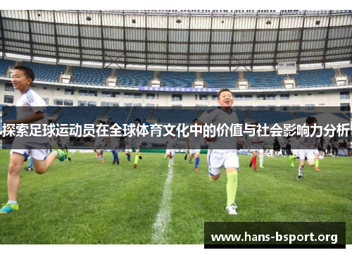 探索足球运动员在全球体育文化中的价值与社会影响力分析