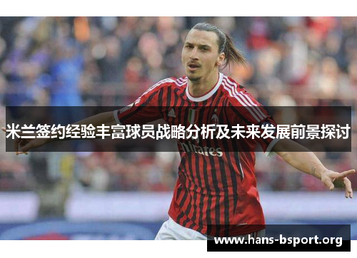 米兰签约经验丰富球员战略分析及未来发展前景探讨