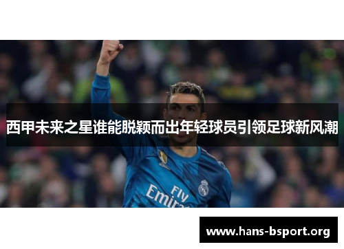 西甲未来之星谁能脱颖而出年轻球员引领足球新风潮