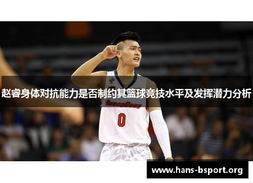 赵睿身体对抗能力是否制约其篮球竞技水平及发挥潜力分析